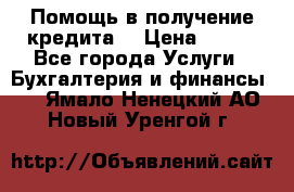 Помощь в получение кредита! › Цена ­ 777 - Все города Услуги » Бухгалтерия и финансы   . Ямало-Ненецкий АО,Новый Уренгой г.